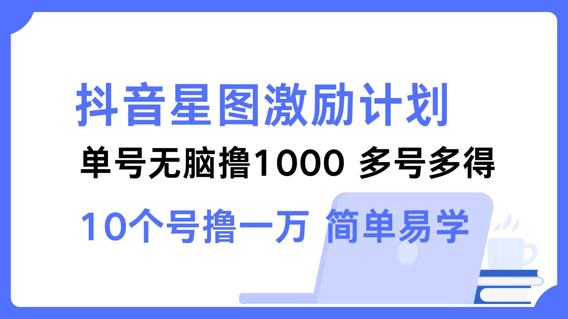 抖音星图激励计划 单号可撸1000  2个号2000 ，多号多得 简单易学-繁星副业