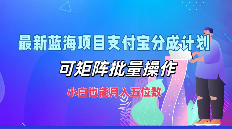 最新蓝海项目支付宝分成计划，小白也能月入五位数，可矩阵批量操作-繁星副业