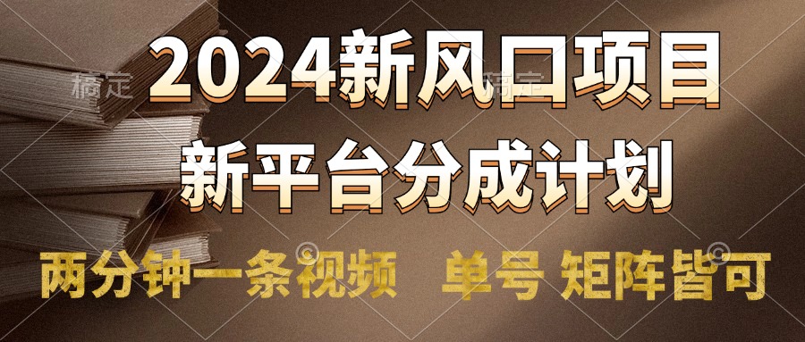 2024风口项目，新平台分成计划，两分钟一条视频，单号轻松上手月入9000+-繁星副业