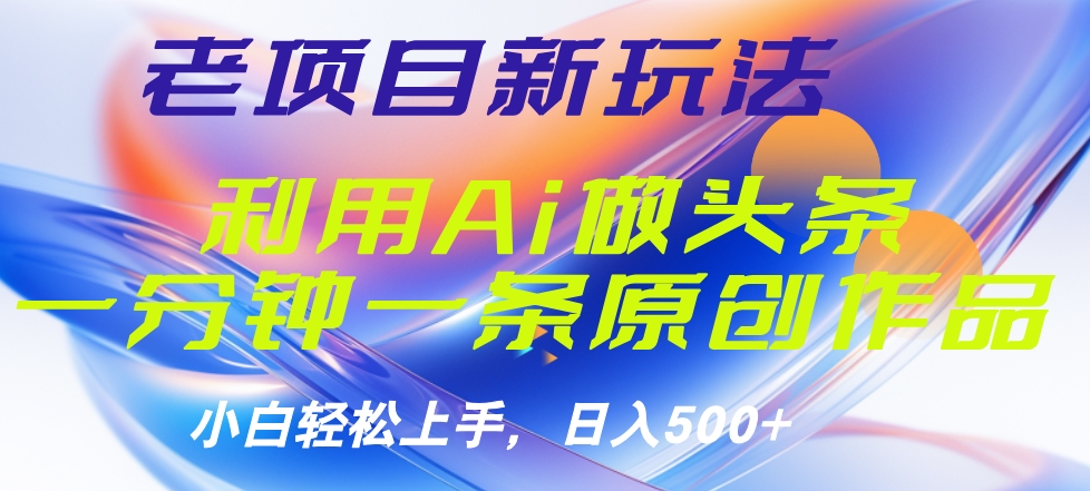 老项目新玩法，利用AI做头条掘金，1分钟一篇原创文章-繁星副业
