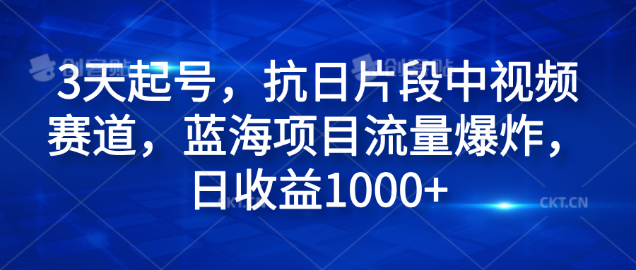 3天起号，抗日片段中视频赛道，蓝海项目流量爆炸，日收益1000+-繁星副业