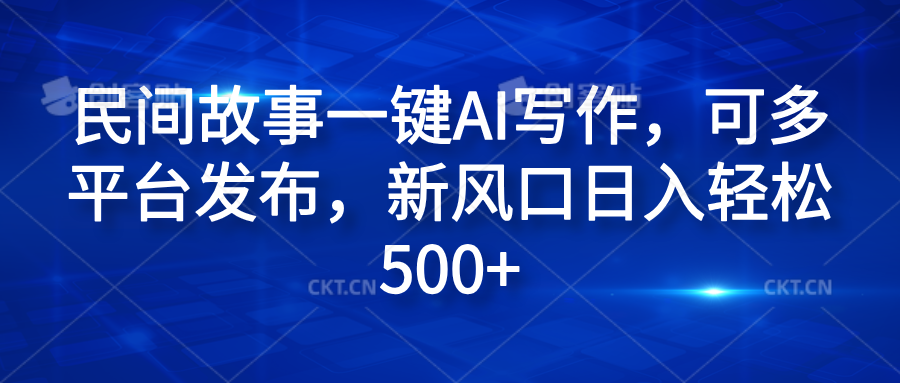 民间故事一键AI写作，可多平台发布，新风口日入轻松600+-繁星副业
