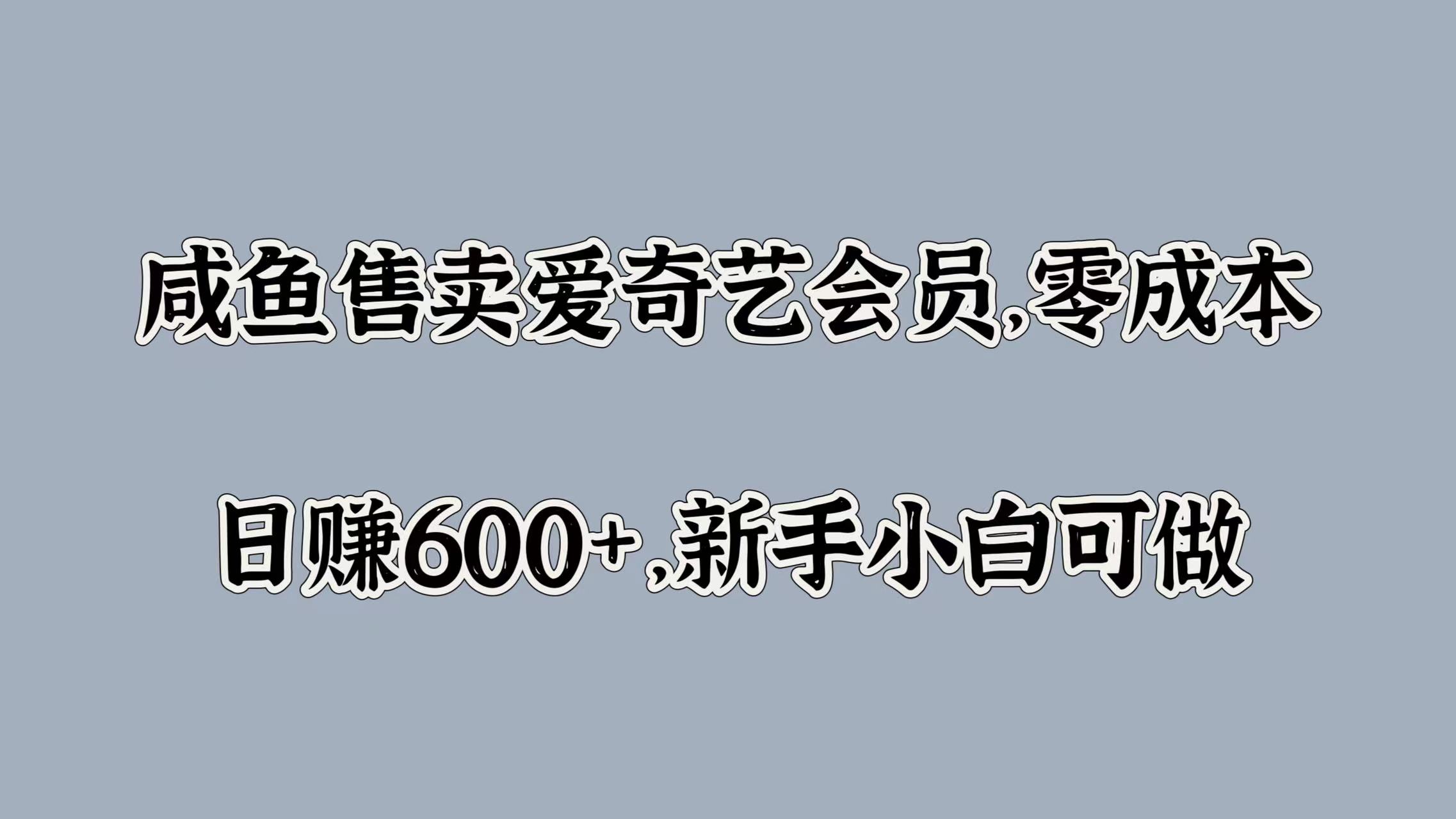 咸鱼售卖爱奇艺会员，零成本，日赚600+，新手小白可做-繁星副业
