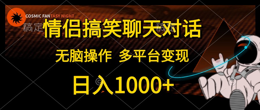 情侣搞笑聊天对话，无脑操作，多平台变现，日入1000+-繁星副业