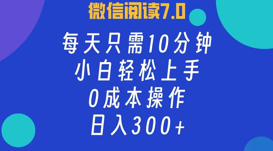 微信阅读7.0，每日10分钟，日收入300+，0成本小白轻松上手-繁星副业