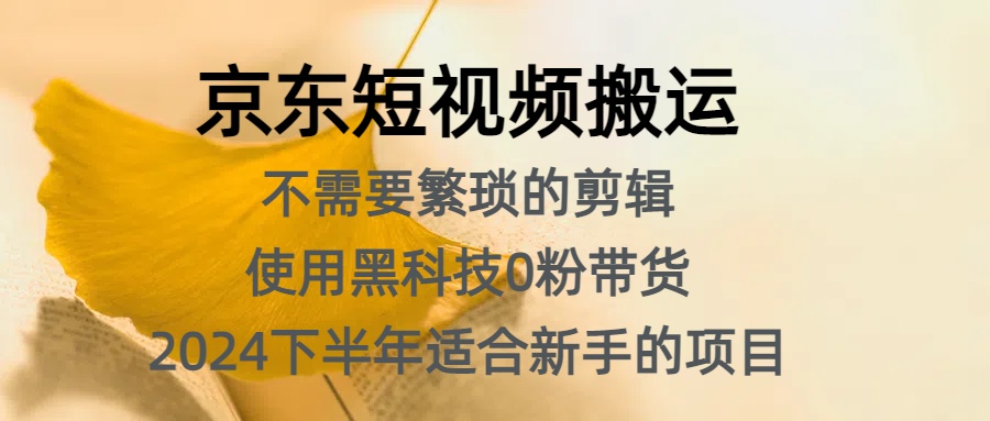 京东短视频搬运，不需要繁琐的剪辑，使用黑科技0粉带货，2024下半年新手适合的项目，抓住机会赶紧冲-繁星副业