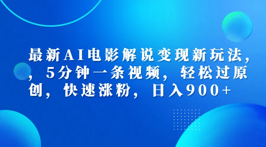 最新AI电影解说变现新玩法,，5分钟一条视频，轻松过原创，快速涨粉，日入900+-繁星副业
