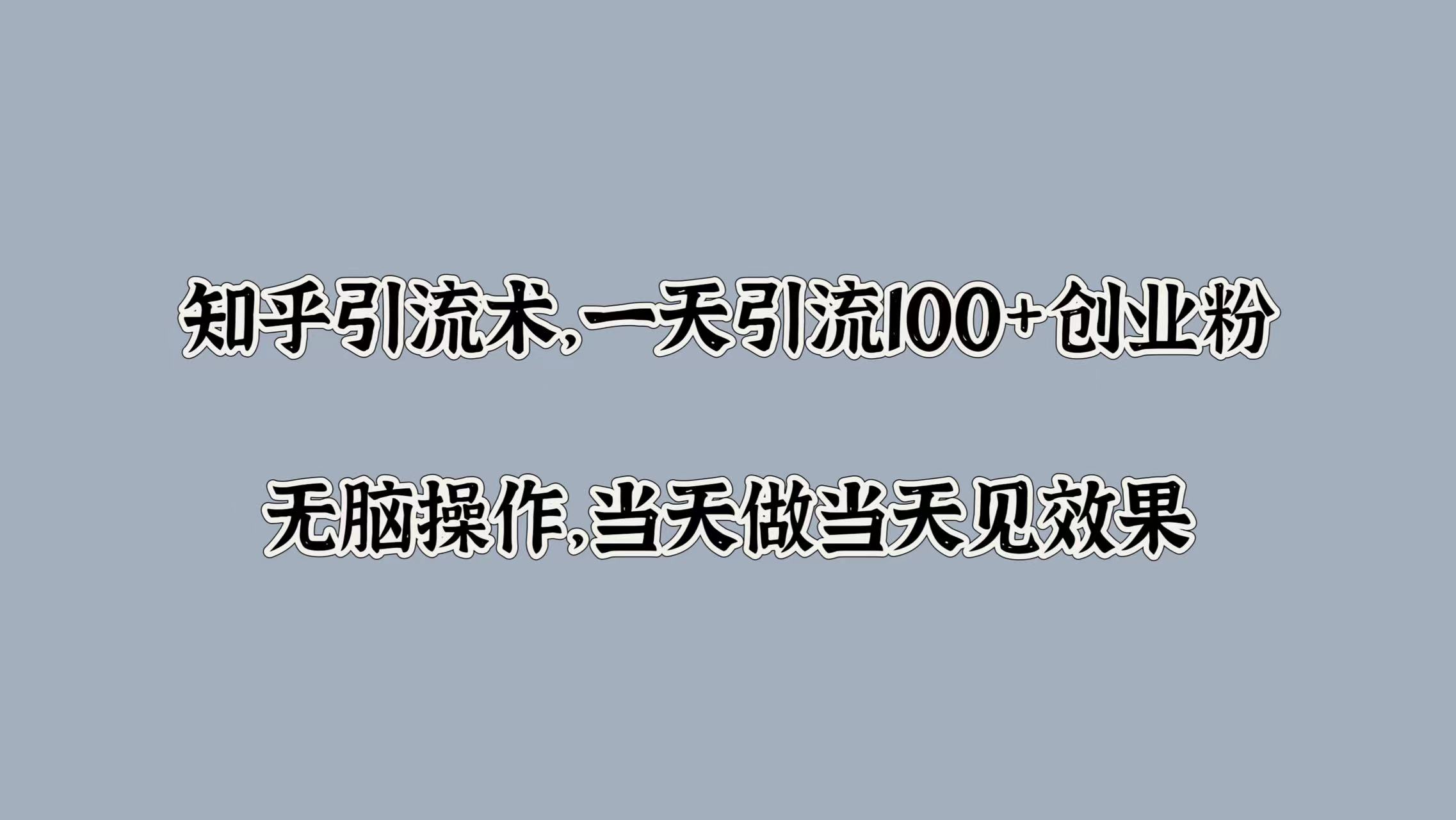 知乎引流术，一天引流100+创业粉，无脑操作，当天做当天见效果-繁星副业