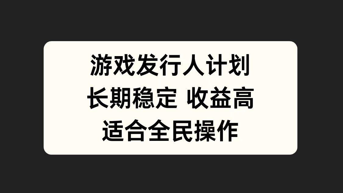 游戏发行人计划，长期稳定，适合全民操作。-繁星副业