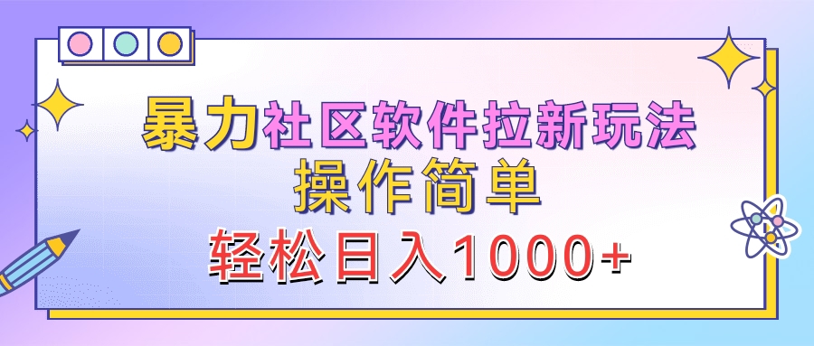 暴力社区软件拉新玩法，操作简单，轻松日入1000+-繁星副业