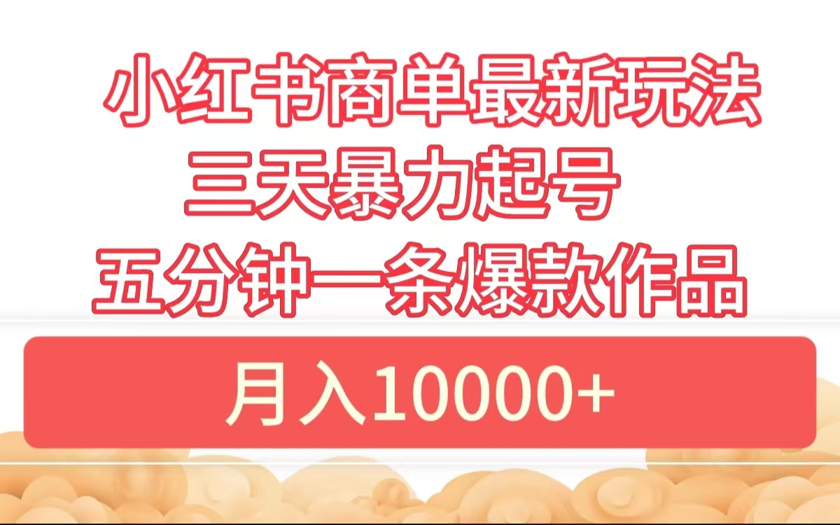 小红书商单最新玩法 3天暴力起号 5分钟一条爆款作品 月入10000+-繁星副业