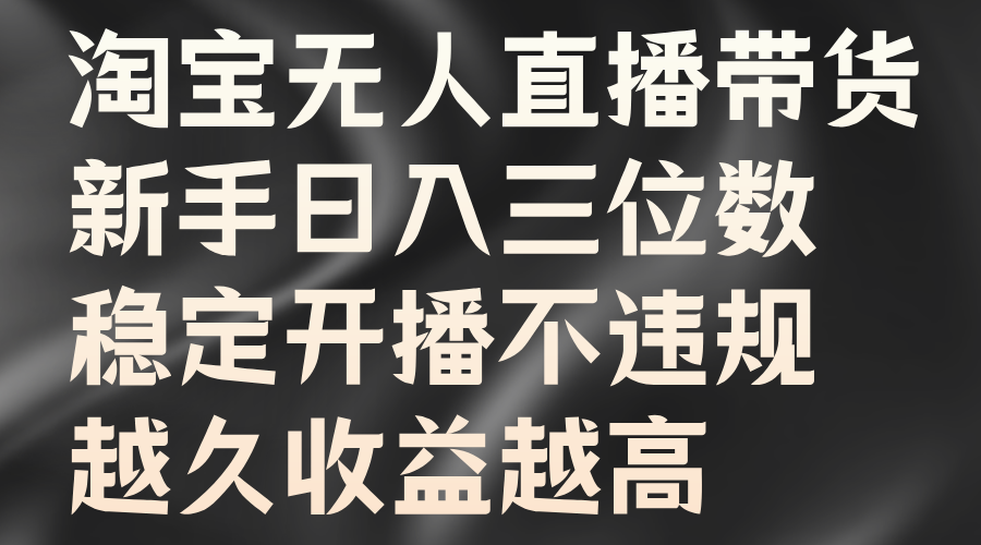 淘宝无人直播带货，新手日入三位数，稳定开播不违规，越久收益越高-繁星副业