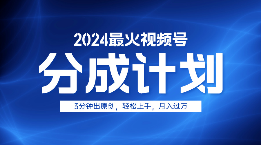 2024最火视频号分成计划3分钟出原创，轻松上手，月入过万-繁星副业