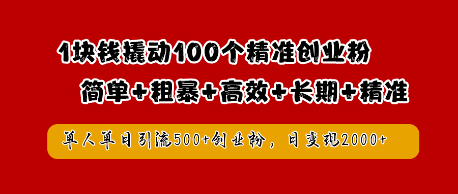 1块钱撬动100个精准创业粉，简单粗暴高效长期精准，单人单日引流500+创业粉，日变现2000+-繁星副业