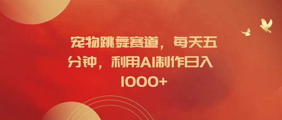 宠物跳舞赛道，每天五分钟，利用AI制作日入1000+-繁星副业