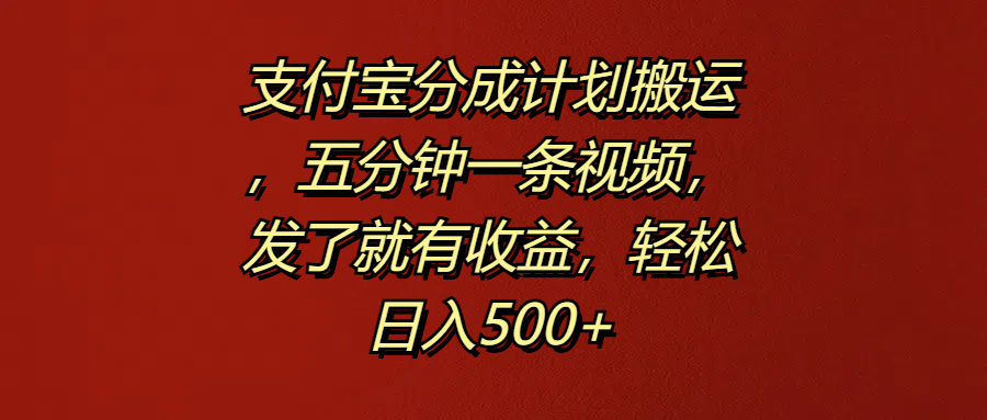 支付宝分成计划搬运，五分钟一条视频，发了就有收益，轻松日入500+-繁星副业