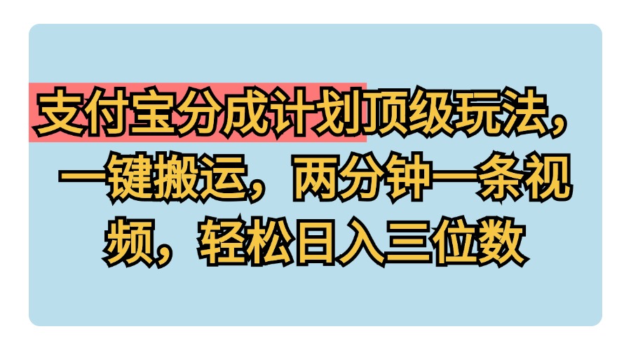 支付宝分成计划玩法，一键搬运，两分钟一条视频，轻松日入三位数-繁星副业