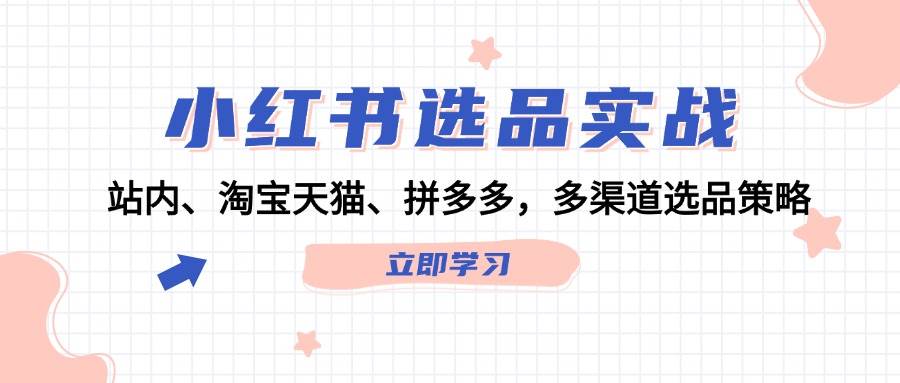 小红书选品实战：站内、淘宝天猫、拼多多，多渠道选品策略-繁星副业
