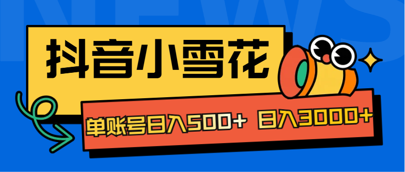 抖音小雪花项目，单账号日入500+ 日入3000+-繁星副业