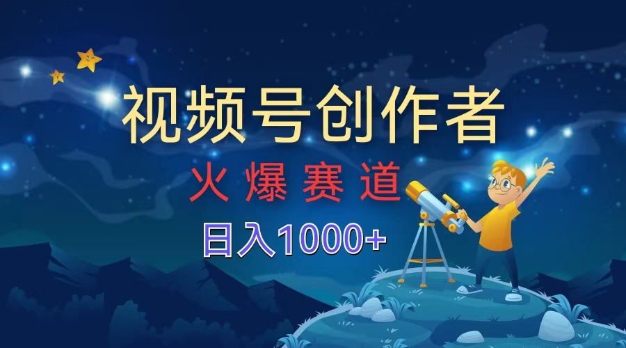 视频号创作者，火爆赛道，日入1000+-繁星副业