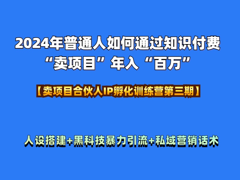 2024年普通人如何通过知识付费“卖项目”年入“百万”人设搭建-黑科技暴力引流-全流程-繁星副业