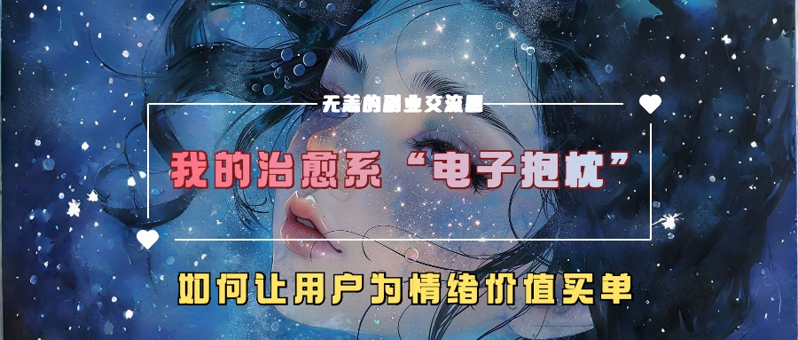 我的治愈系“电子抱枕”，如何让用户为情绪价值买单！-繁星副业