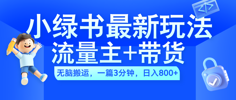 2024小绿书流量主+带货最新玩法，AI无脑搬运，一篇图文3分钟，日入800+-繁星副业