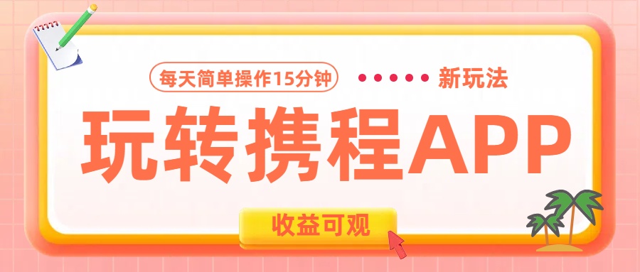 玩转携程APP新玩法，每天简单操作15分钟，收益可观!-繁星副业