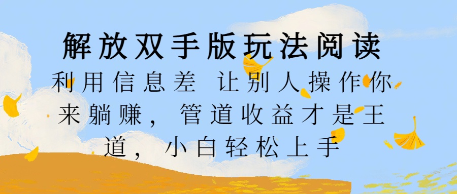 解放双手版玩法阅读，利用信息差让别人操作你来躺赚，管道收益才是王道，小白轻松上手-繁星副业