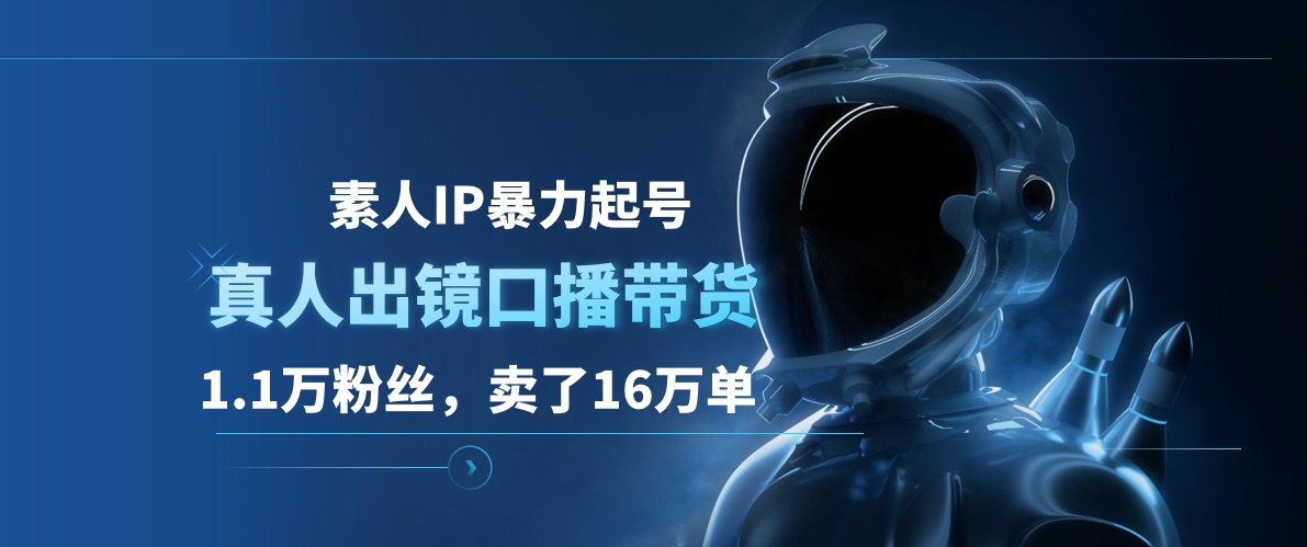 素人IP暴力起号，真人出镜口播带货，1.1万粉丝，卖了16万单-繁星副业