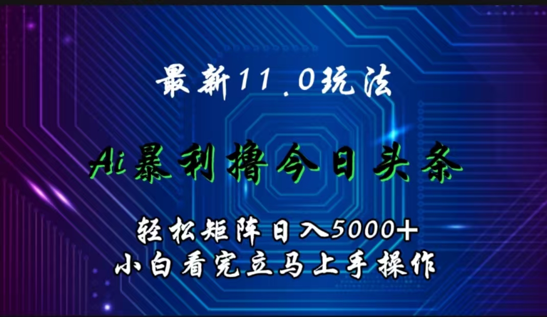 最新11.0玩法 AI辅助撸今日头条轻松实现矩阵日入5000+小白看完即可上手矩阵操作-繁星副业