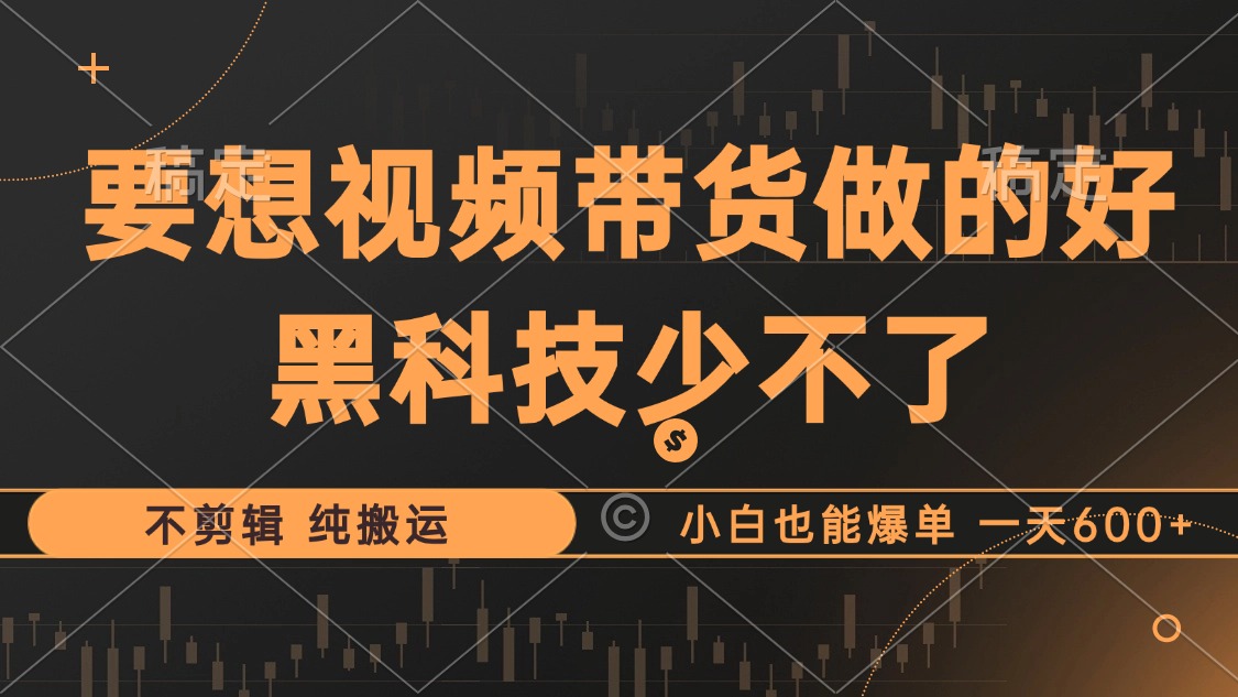 抖音视频带货最暴力玩法，利用黑科技纯搬运，一刀不剪，小白也能爆单，一天600+-繁星副业