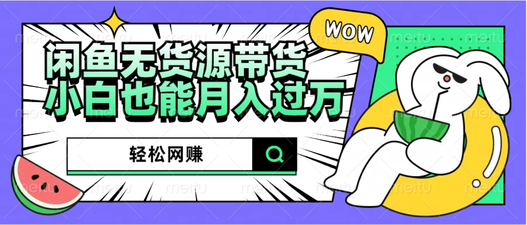闲鱼无货源带货：轻松网赚，小白也能月入过万的秘密武器-繁星副业