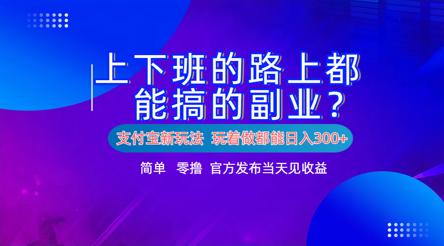 支付宝新项目！上下班的路上都能搞米的副业！简单日入300+-繁星副业
