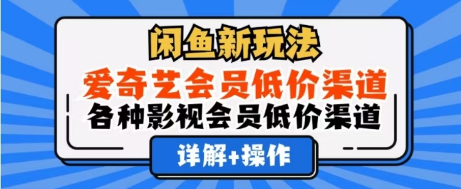 闲鱼新玩法，一天1000+，爱奇艺会员低价渠道，各种影视会员低价渠道-繁星副业