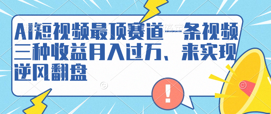 AI短视频最顶赛道，一条视频三种收益月入过万、来实现逆风翻盘-繁星副业