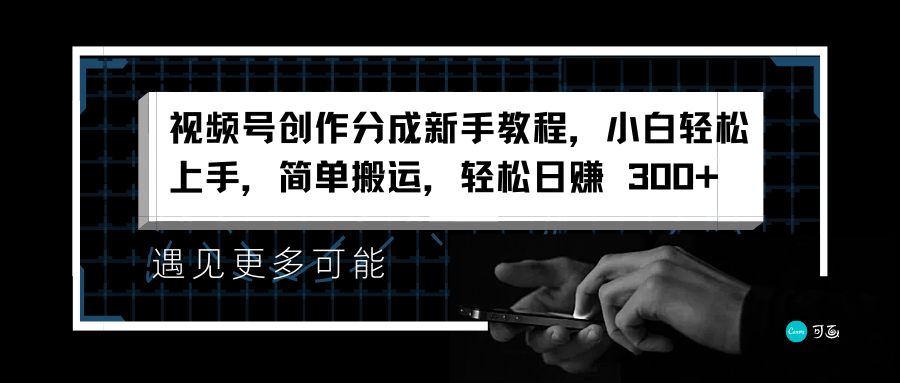 视频号创作分成新手教程，小白轻松上手，简单搬运，轻松日赚 300+-繁星副业