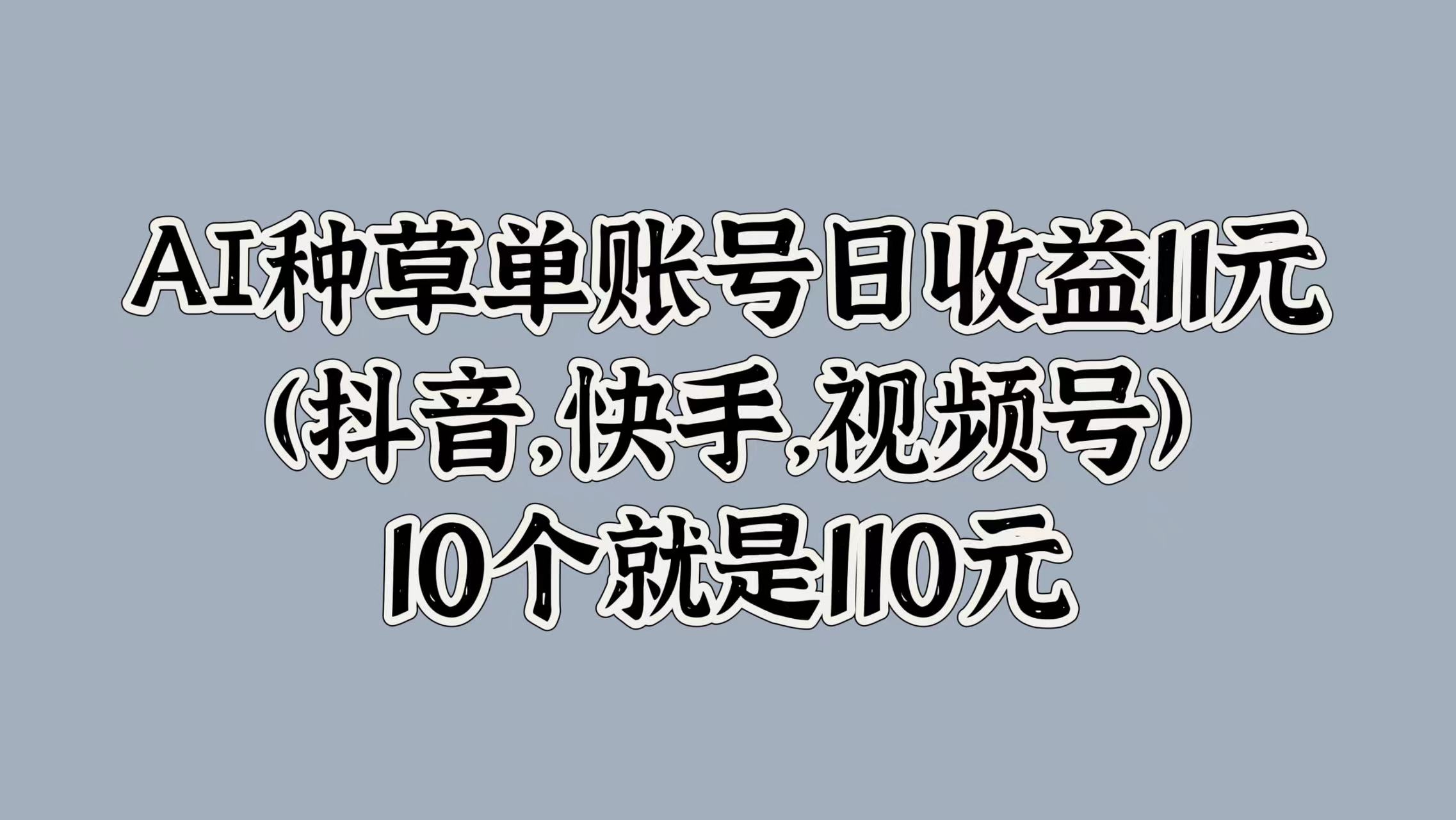 AI种草单账号日收益11元(抖音,快手,视频号),10个就是110元-繁星副业