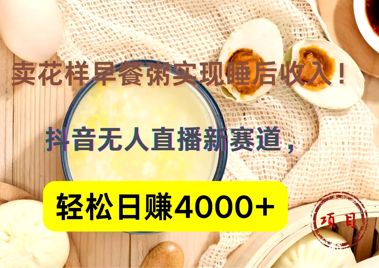 抖音卖花样早餐粥直播新赛道，轻松日赚4000+实现睡后收入！-繁星副业