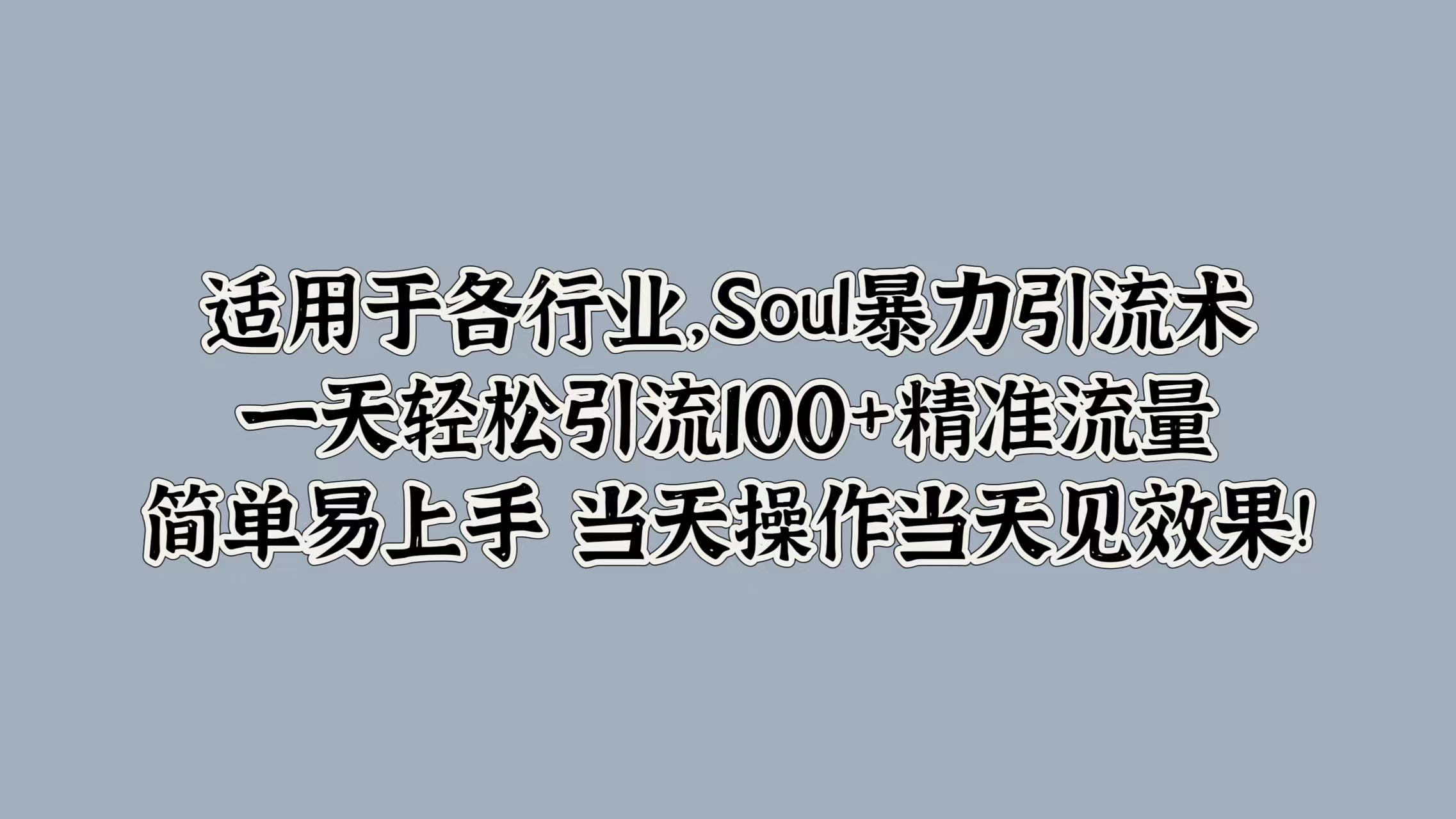 适用于各行业，Soul暴力引流术，一天轻松引流100+精准流量，简单易上手 当天操作当天见效果!-繁星副业