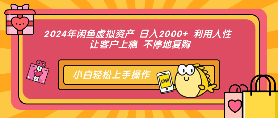 2024年闲鱼虚拟资产 日入2000+ 利用人性 让客户上瘾 不停地复购-繁星副业