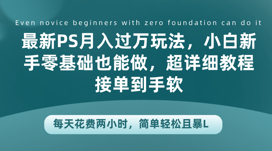 最新PS月入过万玩法，小白新手零基础也能做，超详细教程接单到手软，每天花费两小时，简单轻松且暴L-繁星副业