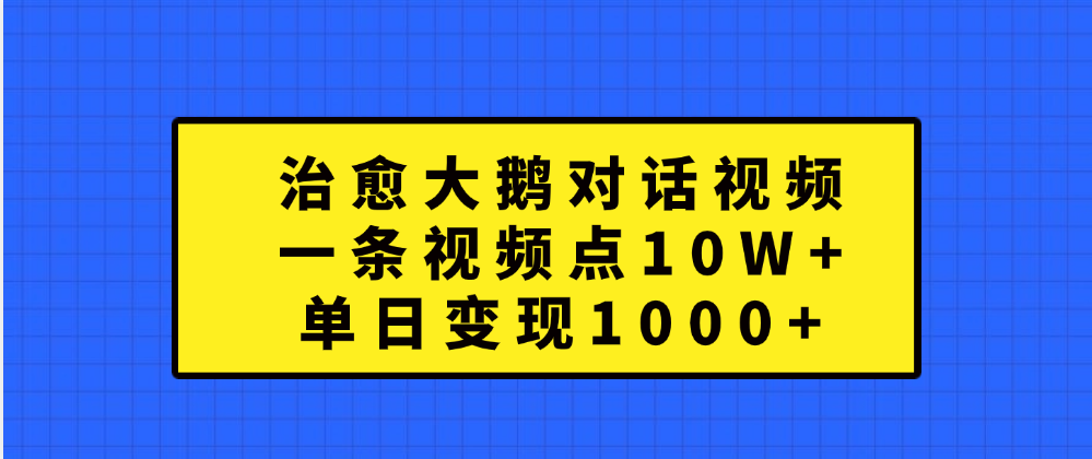 治愈大鹅对话一条视频点赞 10W+，单日变现1000+-繁星副业