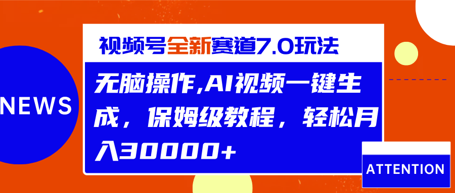 视频号最新7.0玩法，无脑操作，保姆级教程，轻松月入30000+-繁星副业
