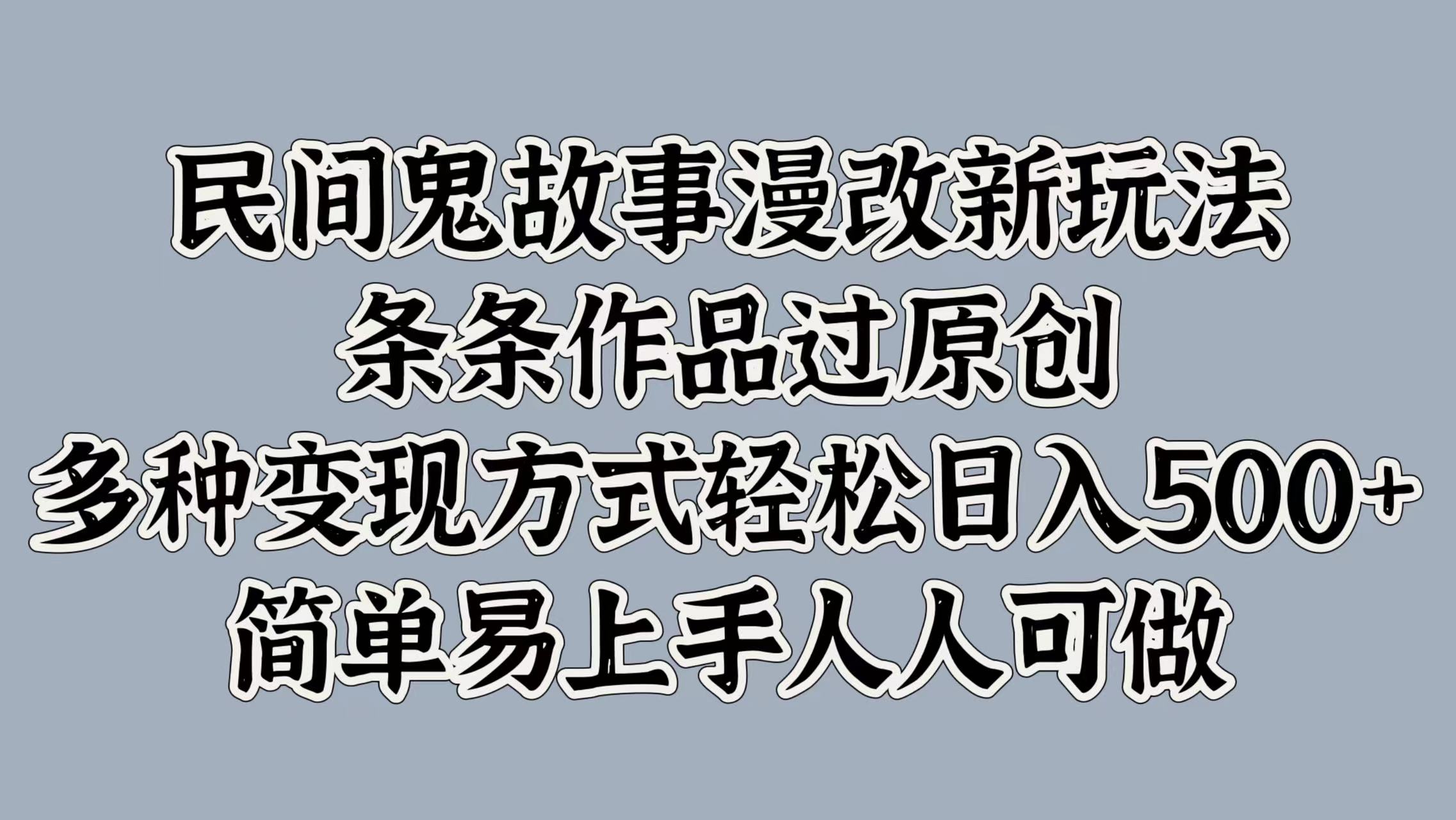 民间鬼故事漫改新玩法，条条作品过原创，简单易上手人人可做，多种变现方式轻松日入500+-繁星副业