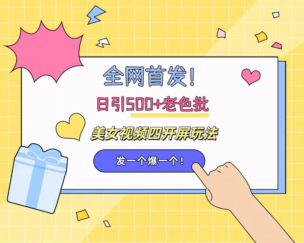 全网首发！日引500+老色批 美女视频四开屏玩法！发一个爆一个！-繁星副业