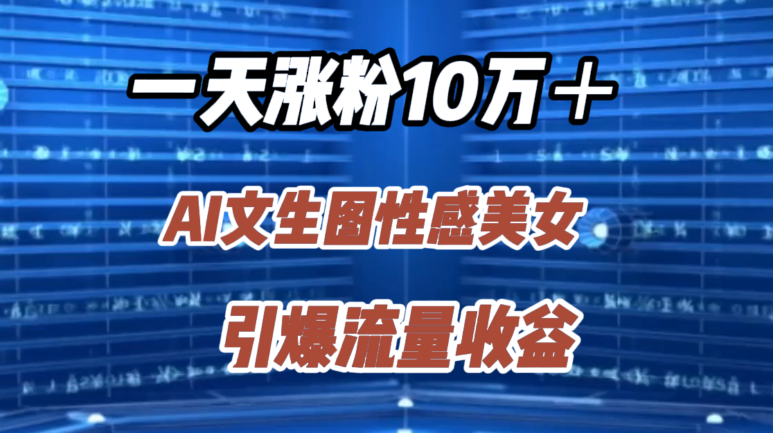一天涨粉10万＋，AI文生图性感美女，引爆流量收益-繁星副业