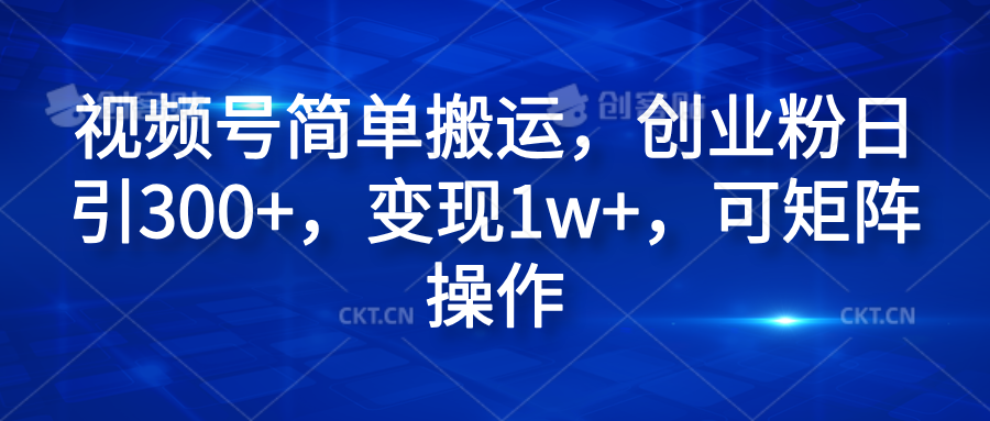 视频号简单搬运，创业粉日引300+，变现1w+，可矩阵操作-繁星副业