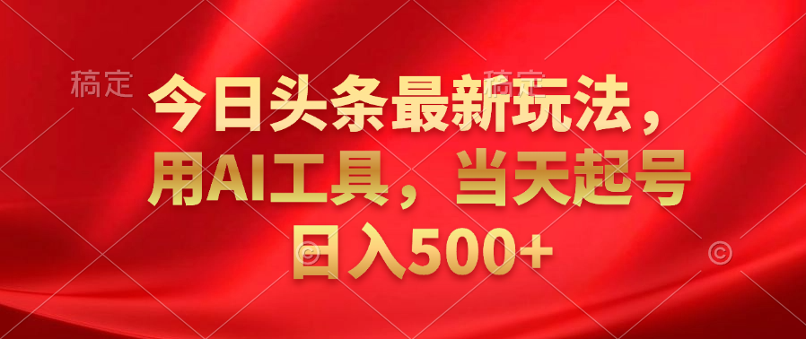 今日头条最新玩法，利用AI工具，当天起号日入500+-繁星副业
