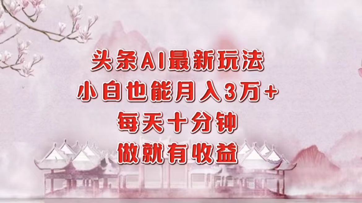 头条AI最新玩法，小白轻松月入三万＋，每天十分钟，做就有收益-繁星副业